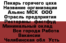 Пекарь горячего цеха › Название организации ­ Альянс-МСК, ООО › Отрасль предприятия ­ Рестораны, фастфуд › Минимальный оклад ­ 27 500 - Все города Работа » Вакансии   . Челябинская обл.,Усть-Катав г.